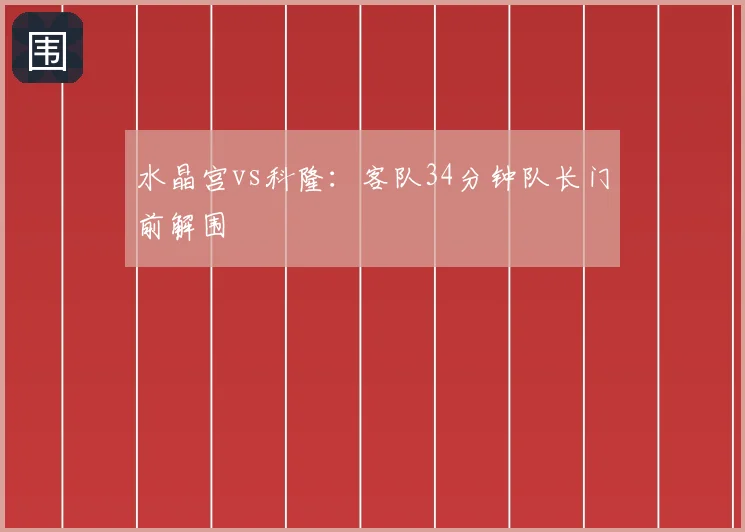 水晶宫vs科隆：客队34分钟队长门前解围