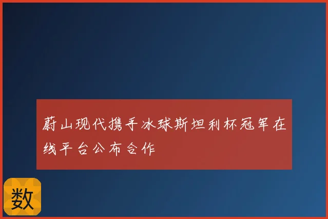 蔚山现代携手冰球斯坦利杯冠军在线平台公布合作