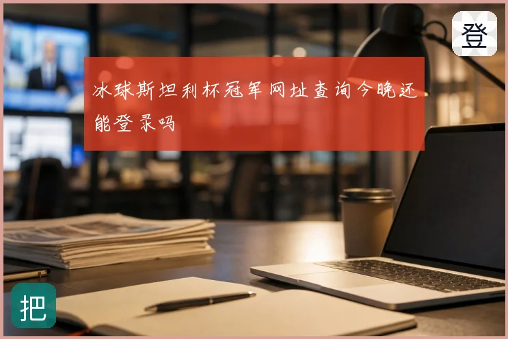 冰球斯坦利杯冠军网址查询今晚还能登录吗