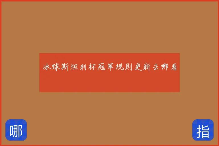 冰球斯坦利杯冠军规则更新去哪看